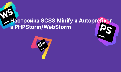 Настройка SCSS компиляции, Minify и autoprefixer в PHPStorm/WebStorm